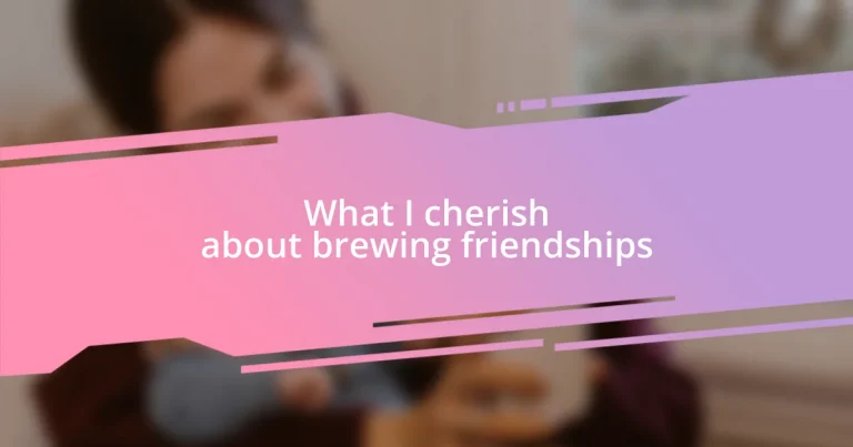 What I cherish about brewing friendships